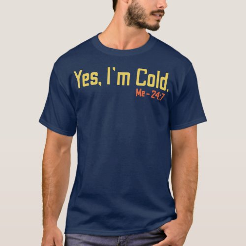 Yes Im Cold Me 24 7  Funny Quote Im Always Freez T_Shirt