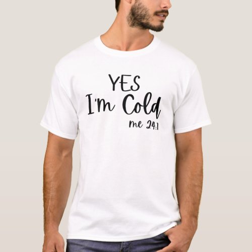 Yes Im Cold Me 24 7 Funny Quote Sarcastic T_Shirt