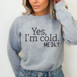 Yes, I&#39;m Cold, Me 24:7, Funny Sweatshirt