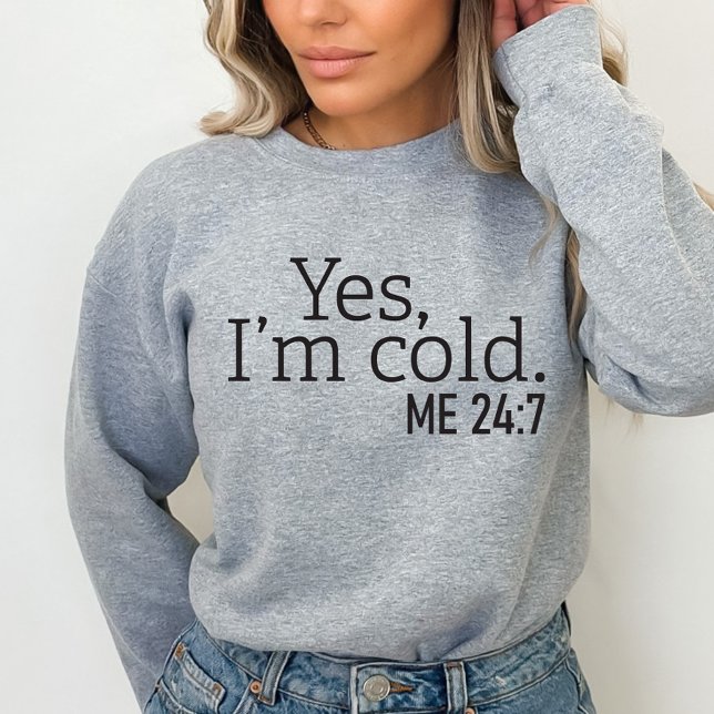 Yes, I'm Cold, Me 24:7, Funny Sweatshirt (Creator Uploaded)