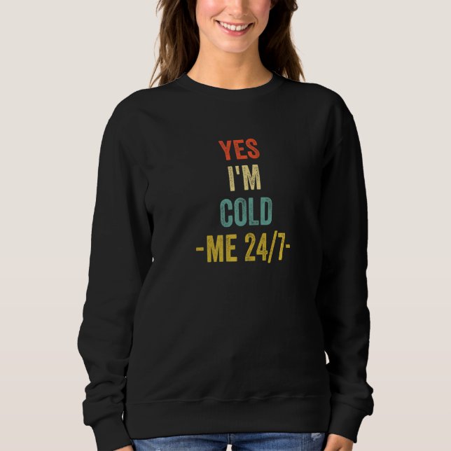 Yes I'm Cold Me 24 7  Sarcastic Quote Always Freez Sweatshirt (Front)