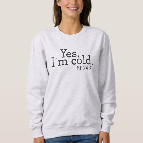 Yes Im Cold Me 24 7 Sweatshirt