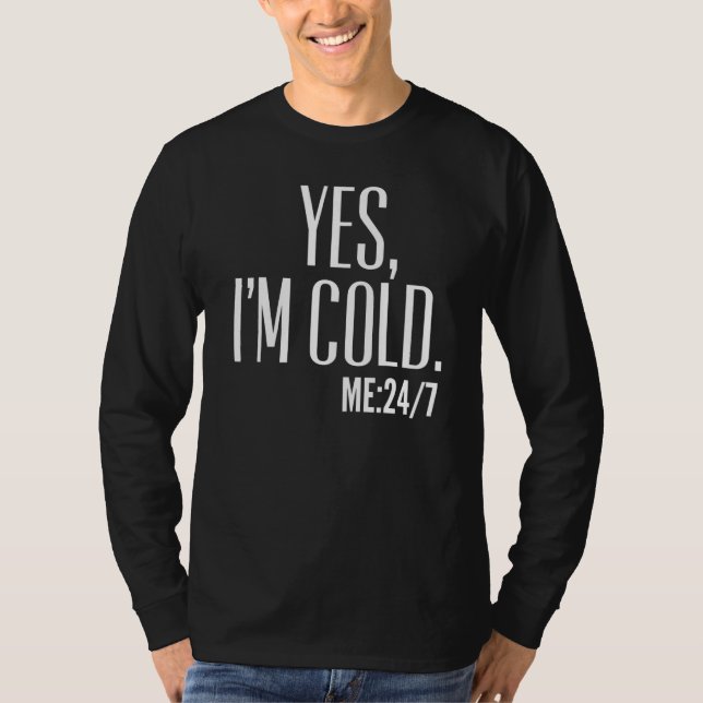 yes I'm cold me 24 7 T-Shirt (Front)