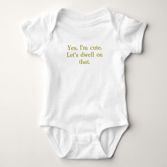 "Yes, I'm Cute. Let's Dwell On That" Baby Bodysuit (Front)