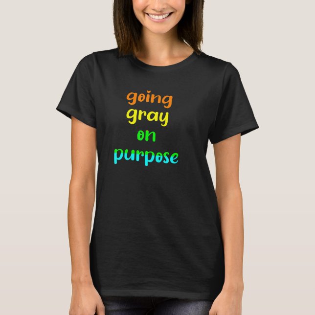 Yes I'm Going Gray on Purpose  Goodbye to Hair Dye T-Shirt (Front)