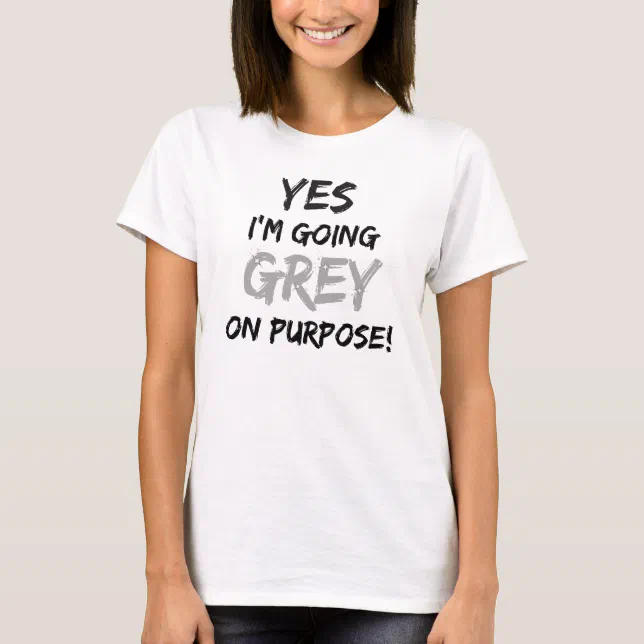 Yes I'm Going Grey On Purpose! TShirt Zazzle