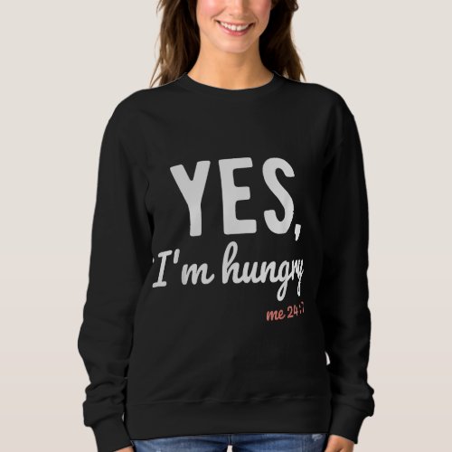Yes Im Hungry Me 24 7 Funny Sayings About Food Lo Sweatshirt