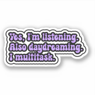 Yes, I'm listening. Also daydreaming. I multitask. Sticker