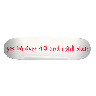 yes im over 40 and i still skate skateboard