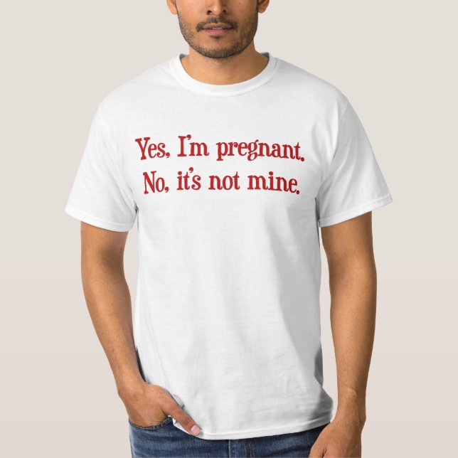 Yes I'm pregnant, no it's not mine T-Shirt (Front)