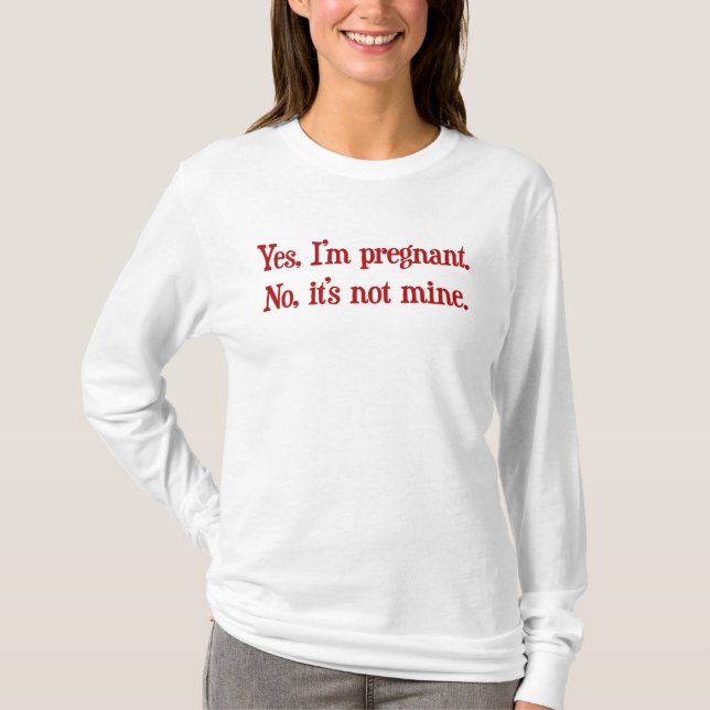 Yes I'm pregnant, no it's not mine T-Shirt (Front)