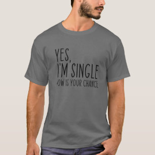 Yes, I'm Single Now Is Your Chance Funny Dating T-Shirt