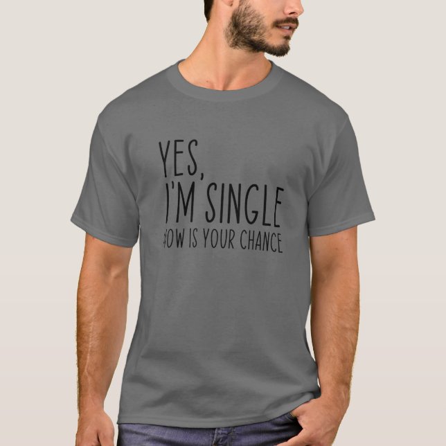 Yes, I'm Single Now Is Your Chance Funny Dating T-Shirt (Front)