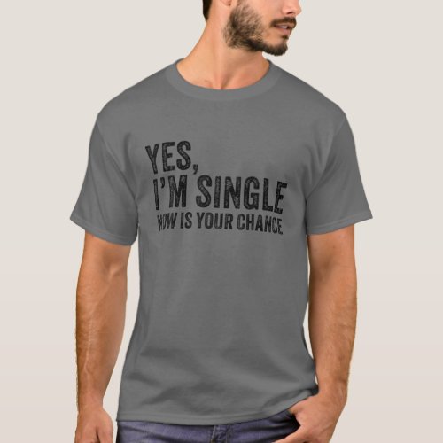 Yes Im Single Now Is Your Chance Funny Dating Vi T_Shirt