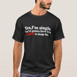 Yes, Im Single.-- T-Shirt
