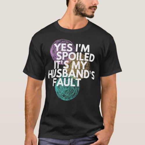 Yes Im Spoiled Its My Huss Fault T_Shirt