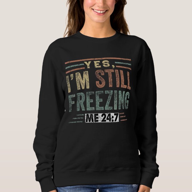 Yes I'm Still Freezing Me 247  Cold Literally Free Sweatshirt (Front)
