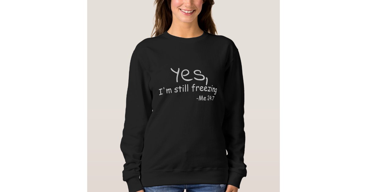 Yes I'm still freezing Sweatshirt | Zazzle