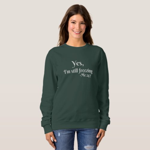 Yes Im still freezing Sweatshirt