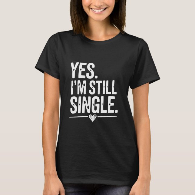 Yes I'm Still Single Funny Sarcastic Quote T-Shirt (Front)