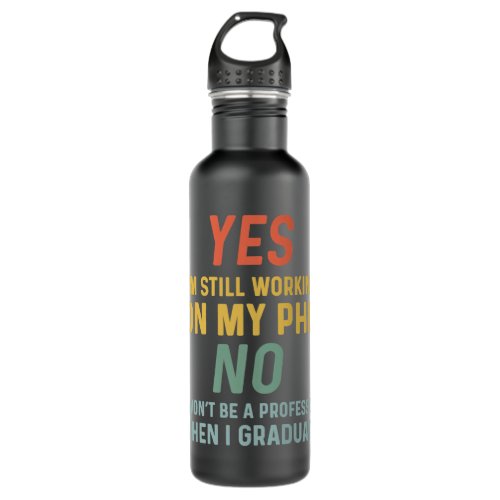 Yes Im Still Working On My PhD Student Doctoral C Stainless Steel Water Bottle