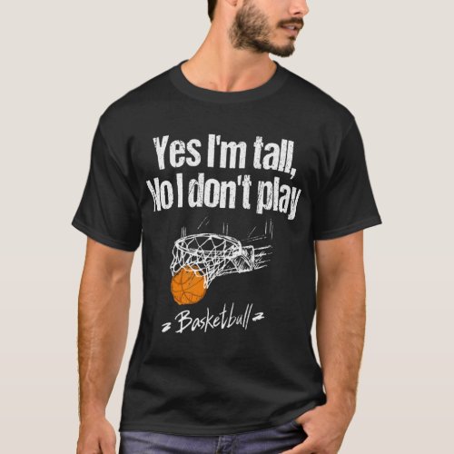 Yes Im tall No I dont play basketball T_Shirt