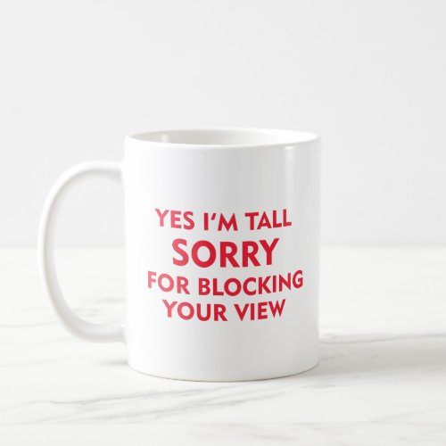 YES IM TALL SORRY FOR BLOCKING YOUR VIEW  COFFEE MUG