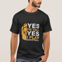 Yes I'm Tall, Yes I Play Basketball T-Shirt