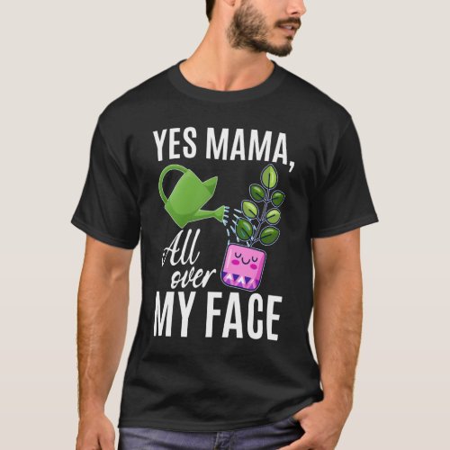 Yes Mama All Over My Face Funny Gardener Mama T_Shirt