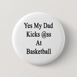 Yes My Dad Kicks At Basketball  Button