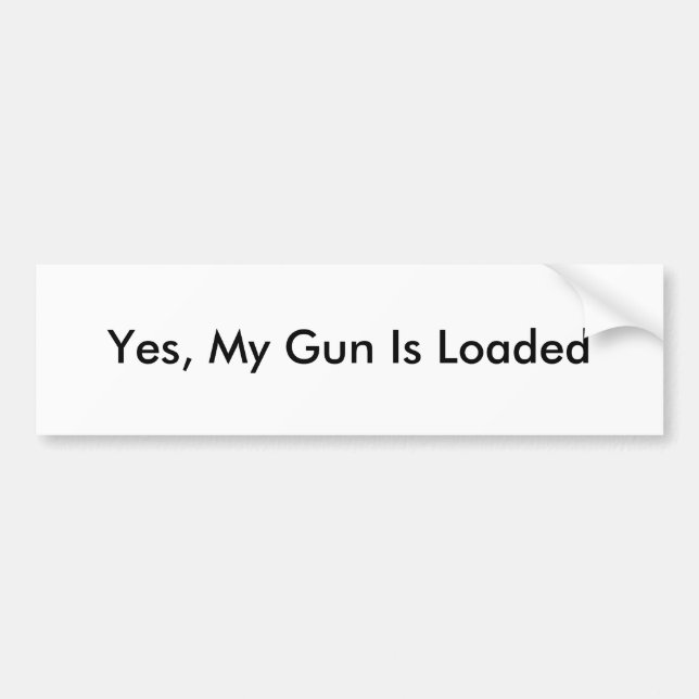 Yes, My Gun Is Loaded Bumper Sticker (Front)