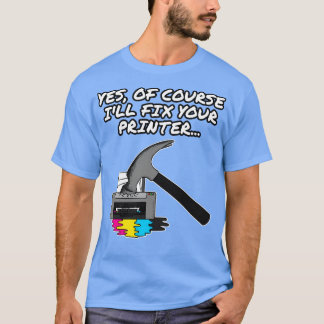 Yes Of Course Ill Fix Your Printer IT Technician O T-Shirt