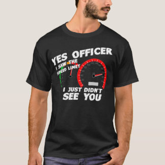 Yes Officer I Saw the Speed Limit I Just Didnt See T-Shirt