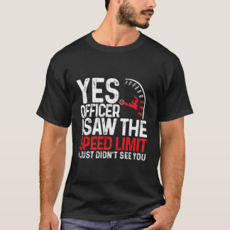 Yes Officer I Saw The Speed Limit I Just Didnt See T-Shirt