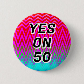 YES ON 50 ( you may change the words ) Button