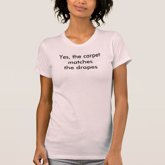 Yes The Carpet Matches The Drapes T Shirt Zazzle Com