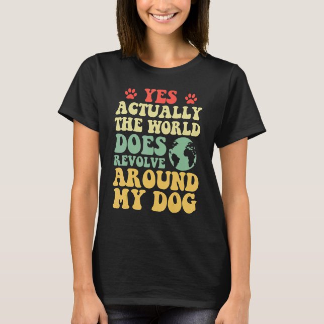 Yes The World Does Revolve Around My My dog 1 T-Shirt (Front)