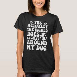 Yes The World Does Revolve Around My My dog T-Shirt