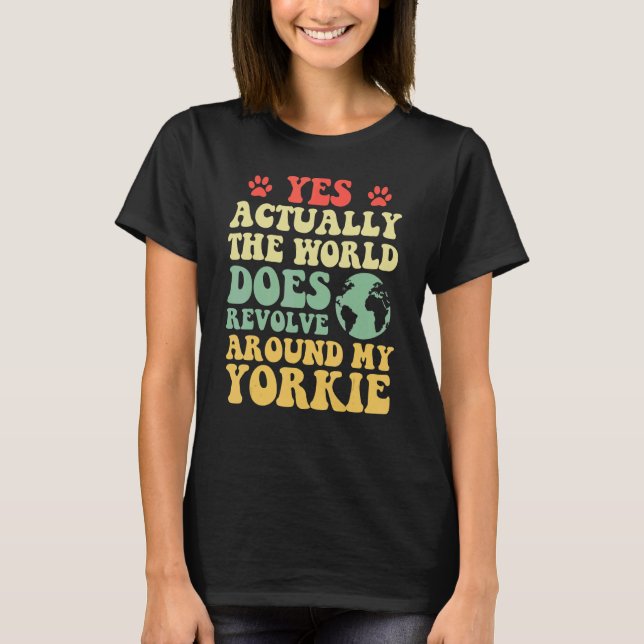 Yes The World Does Revolve Around My Yorkie T-Shirt (Front)