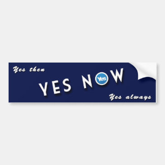 YES THEN, YES NOW, YES ALWAYS BUMPER STICKER