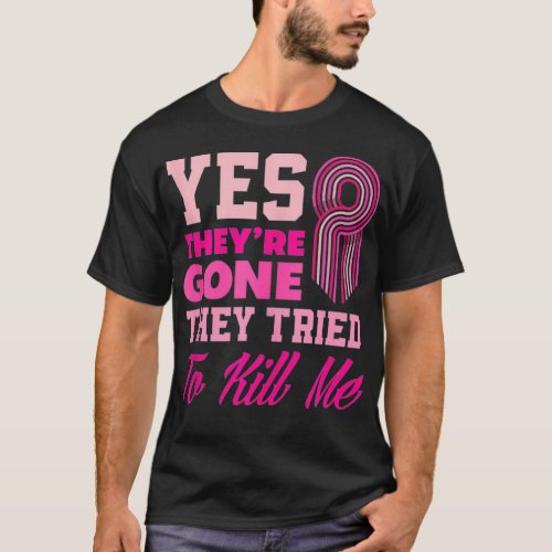Yes Theyre Gone They Tried To Kill Me Funny Breas T_Shirt