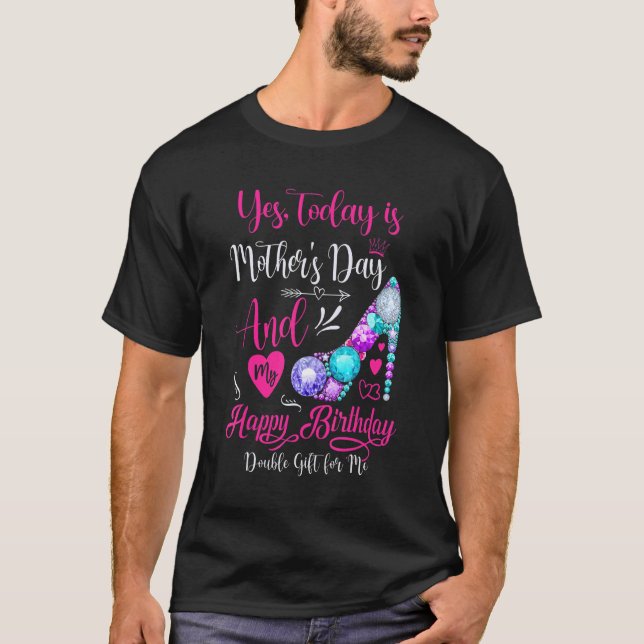 Yes, Today Is Mother's Day And My Happy Birthday T-Shirt (Front)