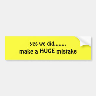 yes we did........, make a mistake, HUGE Bumper Sticker