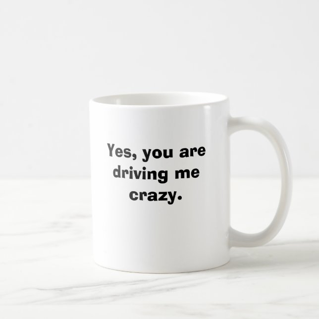Yes, you are driving me crazy. coffee mug (Right)