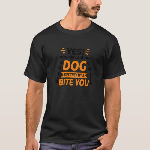 Yes You Can Pet My Dog But They Will Bite You Pet  T_Shirt