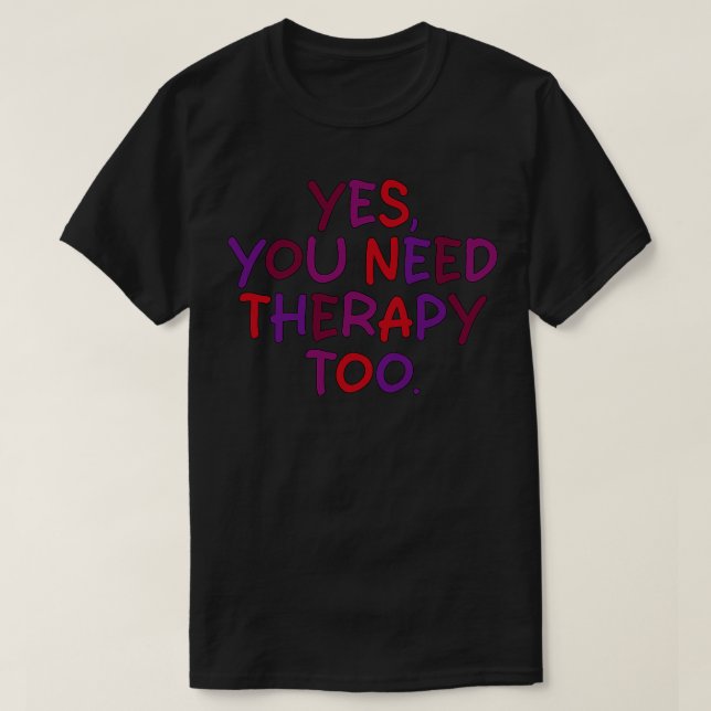 yes you need therapy too T-Shirt (Design Front)