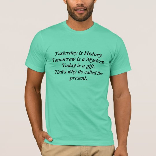 Yesterday is History.Tomorrow is a Mystery.Toda... T-Shirt