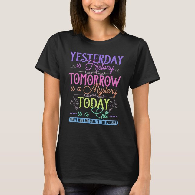 Yesterday Is History Tomorrow Is Mystery Today Is T-Shirt (Front)