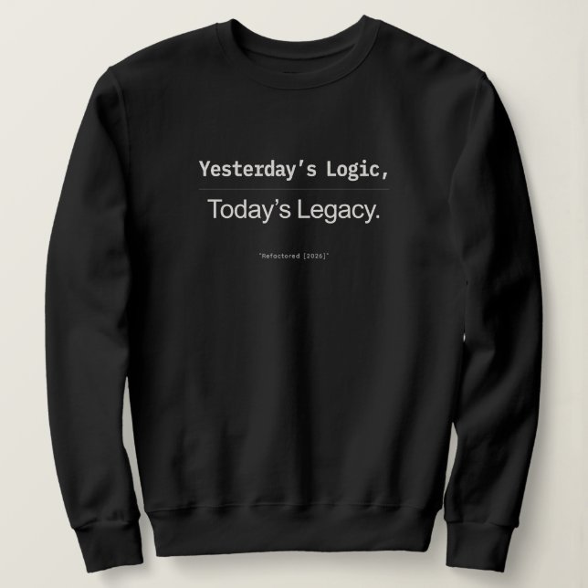 Yesterday’s Logic Today’s Legacy Developer Quote Sweatshirt (Design Front)