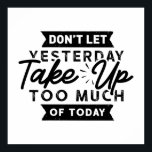 Yesterday Take Too Much Today Motivational Quote Poster<br><div class="desc">Don't Let yesterday Take too much of Today Quote is a great one to have on a gallery wall in your office or home.</div>